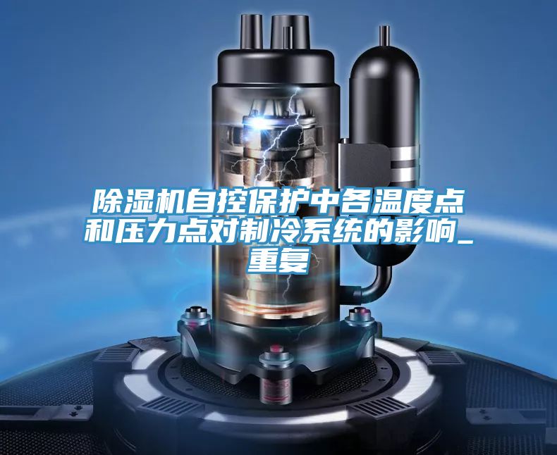 亚洲乱码一区二区三区 除湿机自控保护中各温度点和压力点对制冷系统的影响_重复