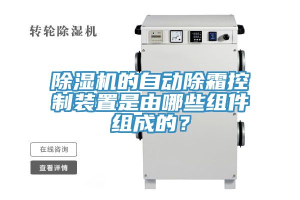 亚洲人成综合第一网站 除湿机的自动除霜控制装置是由哪些组件组成的？