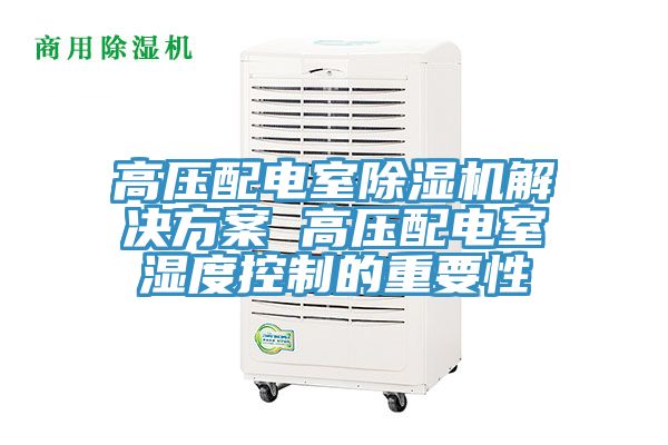亚洲欧美一级特黄大片 高压配电室除湿机解决方案 高压配电室湿度控制的重要性
