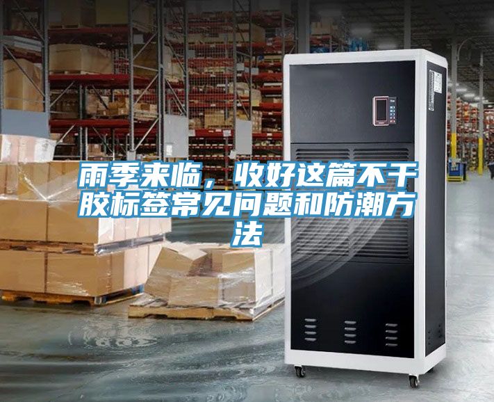 亚洲欧美一级特黄大片 雨季来临，收好这篇不干胶标签常见问题和防潮方法