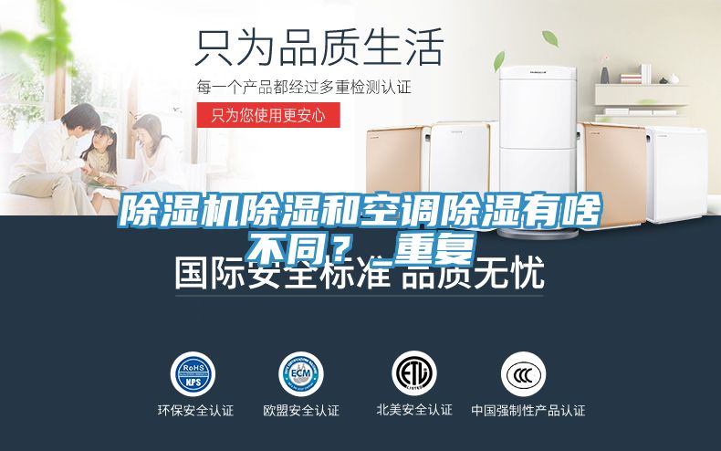 亚洲欧美一级特黄大片 除湿机除湿和空调除湿有啥不同？_重复