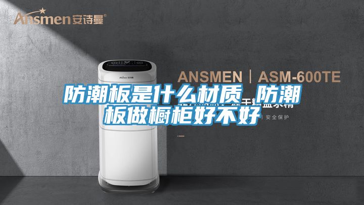 亚洲乱码一区二区三区 防潮板是什么材质 防潮板做橱柜好不好