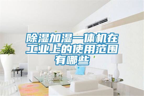亚洲乱码一区二区三区 除湿加湿一体机在工业上的使用范围有哪些