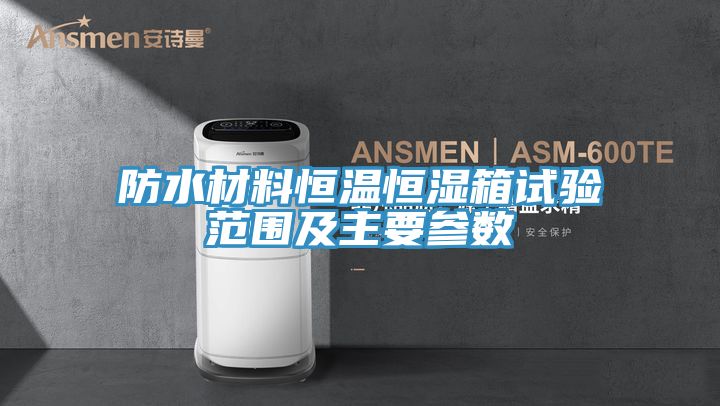 亚洲欧美一级特黄大片 防水材料恒温恒湿箱试验范围及主要参数
