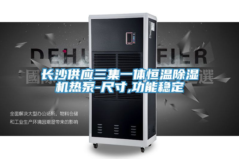 亚洲欧美一级特黄大片 长沙供应三集一体恒温除湿机热泵-尺寸,功能稳定