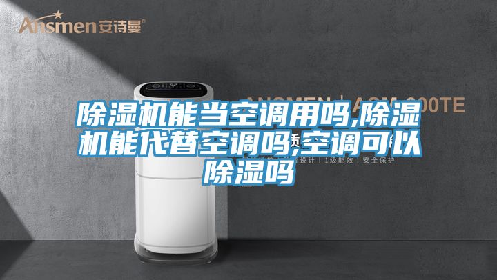 亚洲人成综合第一网站 除湿机能当空调用吗,除湿机能代替空调吗,空调可以除湿吗