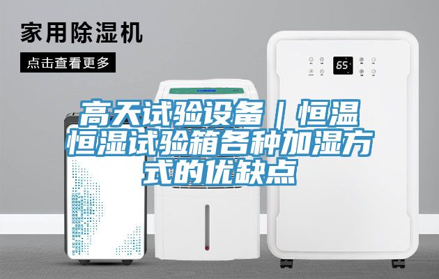 亚洲乱码一区二区三区 高天试验设备｜恒温恒湿试验箱各种加湿方式的优缺点