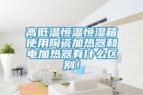 亚洲人成综合第一网站 高低温恒温恒湿箱使用陶瓷加热器和电加热器有什么区别！