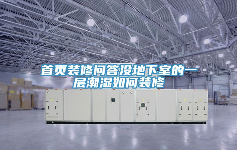 亚洲欧美一级特黄大片 首页装修问答没地下室的一层潮湿如何装修